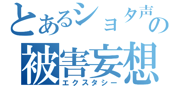 とあるショタ声の被害妄想（エクスタシー）