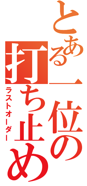 とある一位の打ち止め（ラストオーダー）