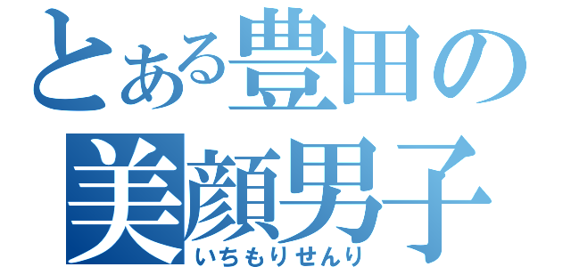 とある豊田の美顔男子（いちもりせんり）