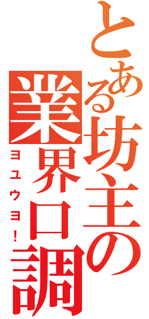 とある坊主の業界口調（ヨユウヨ！）