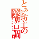 とある坊主の業界口調（ヨユウヨ！）