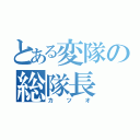 とある変隊の総隊長（カツオ）