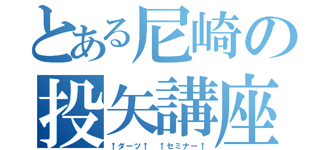 とある尼崎の投矢講座（↑ダーツ↑　↑セミナー↑）