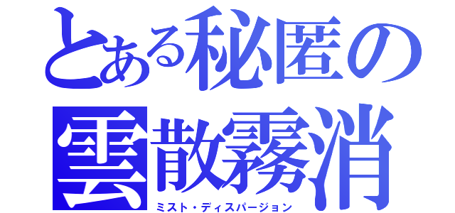 とある秘匿の雲散霧消（ミスト・ディスパージョン）