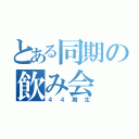 とある同期の飲み会（４４期生）