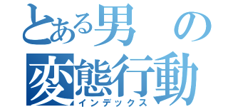 とある男の変態行動（インデックス）