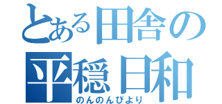 とある田舎の平穏日和（のんのんびより）