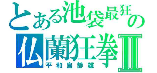 とある池袋最狂の仏蘭狂拳Ⅱ（平和島静雄）