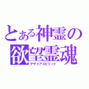 とある神霊の欲望霊魂（デザイアスピリット）