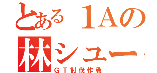 とある１Ａの林シュー（ＧＴ討伐作戦）