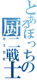 とあるぼっちの厨二戦士（カミカゼ）