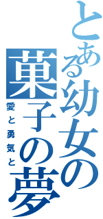 とある幼女の菓子の夢（愛と勇気と）