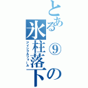 とある　⑨　の氷柱落下（アイシクルフォール）