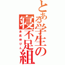 とある学生の寝不足組（身長伸びん）