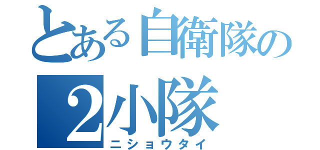 とある自衛隊の２小隊（ニショウタイ）