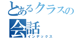 とあるクラスの会話（インデックス）