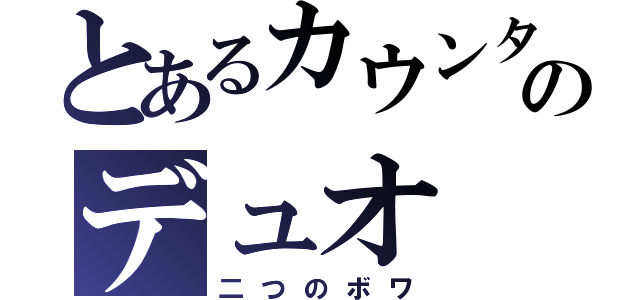 とあるカウンターのデュオ（二つのボワ）