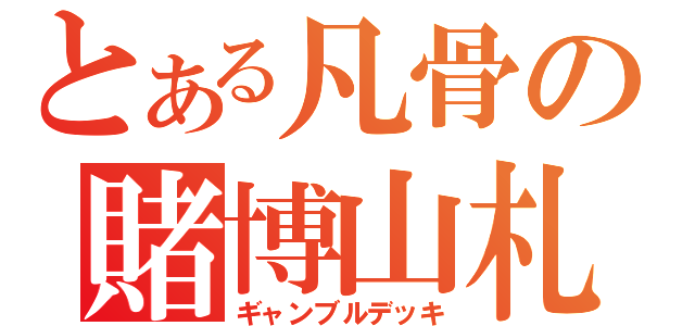 とある凡骨の賭博山札（ギャンブルデッキ）