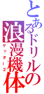 とあるドリルの浪漫機体（ゲッター２）
