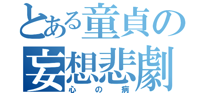 とある童貞の妄想悲劇（心の病）