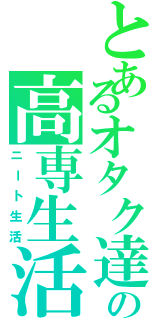 とあるオタク達の高専生活Ⅱ（ニート生活）