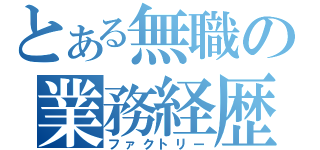 とある無職の業務経歴（ファクトリー）