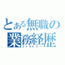 とある無職の業務経歴（ファクトリー）