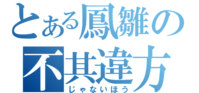 とある鳳雛の不其違方（じゃないほう）