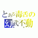 とある毒舌の幻武不動（有吉）