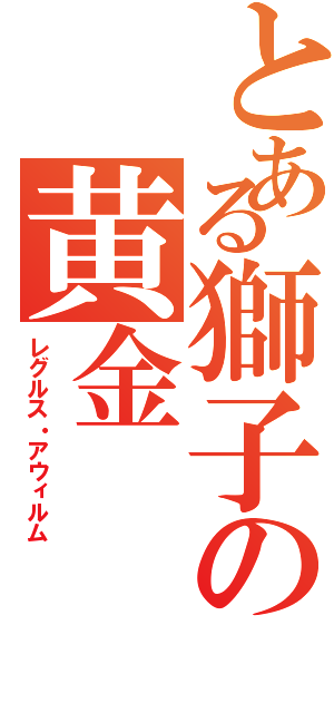 とある獅子の黄金（レグルス・アウィルム）