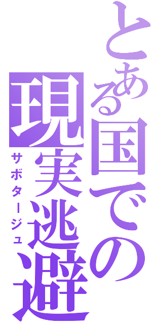 とある国での現実逃避（サボタージュ）