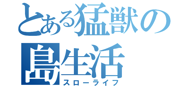 とある猛獣の島生活（スローライフ）