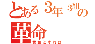 とある３年３組の革命（言葉にすれば）