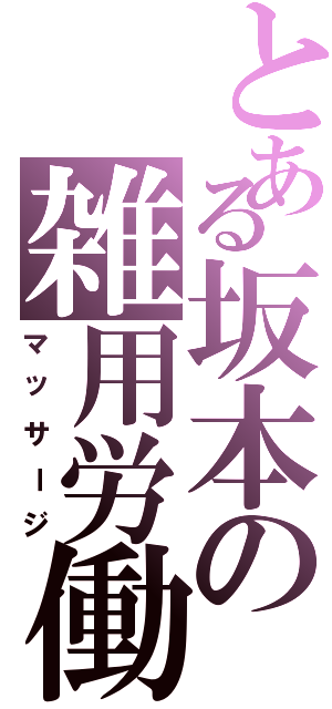 とある坂本の雑用労働（マッサージ）