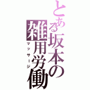 とある坂本の雑用労働（マッサージ）