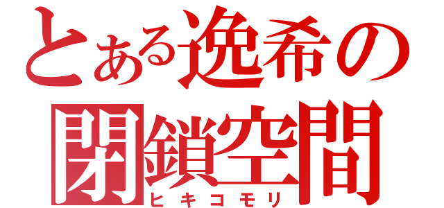 とある逸希の閉鎖空間（ヒキコモリ）