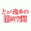 とある逸希の閉鎖空間（ヒキコモリ）