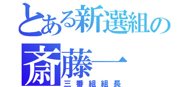 とある新選組の斎藤一（三番組組長）