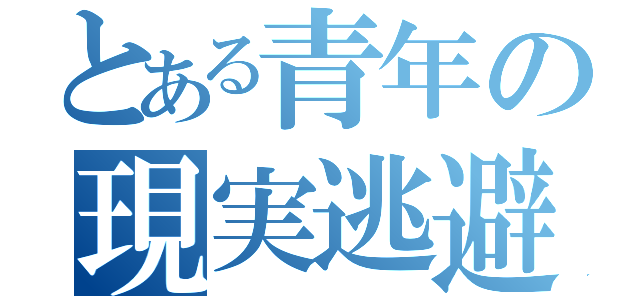 とある青年の現実逃避（）