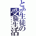 とある生徒の受験生活（ヘルライフ）