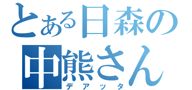 とある日森の中熊さんに（デアッタ）