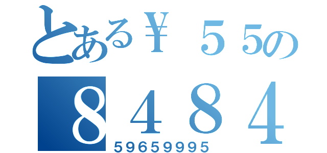 とある\５５の８４８４８４（５９６５９９９５）