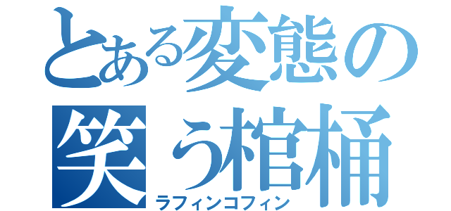 とある変態の笑う棺桶（ラフィンコフィン）