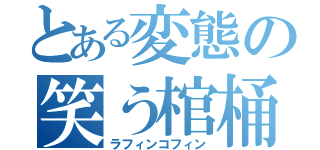 とある変態の笑う棺桶（ラフィンコフィン）