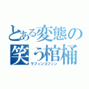 とある変態の笑う棺桶（ラフィンコフィン）