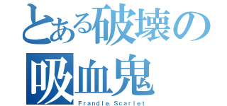 とある破壊の吸血鬼（Ｆｒａｎｄｌｅ．Ｓｃａｒｌｅｔ）