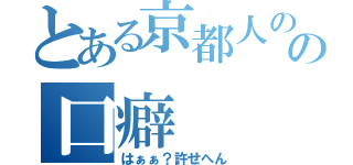 とある京都人のの口癖（はぁぁ？許せへん）