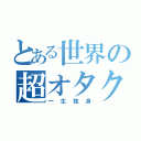 とある世界の超オタク（一生独身）