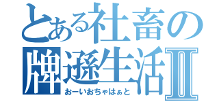 とある社畜の牌遜生活Ⅱ（おーいおちゃはぁと）