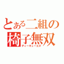 とある二組の椅子無双（ディーキューエヌ）